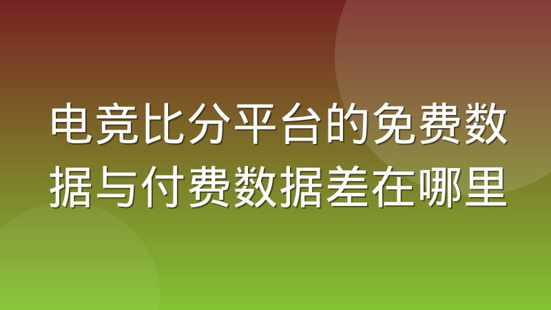 电竞比分平台的免费数据与付费数据差在哪里